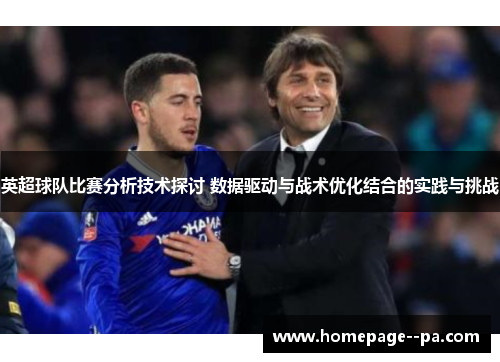 英超球队比赛分析技术探讨 数据驱动与战术优化结合的实践与挑战 英超球队比赛分析技术探讨 数据驱动与战术优化结合的实践与挑战