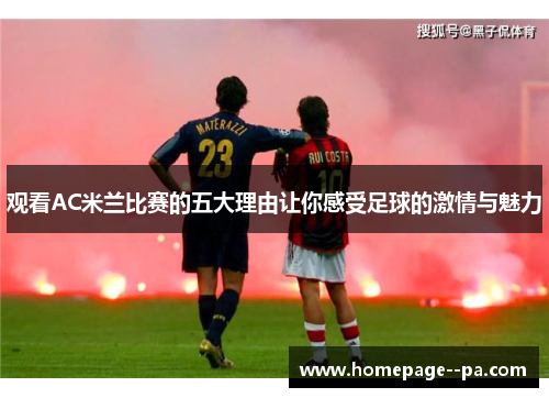 观看AC米兰比赛的五大理由让你感受足球的激情与魅力 观看AC米兰比赛的五大理由让你感受足球的激情与魅力