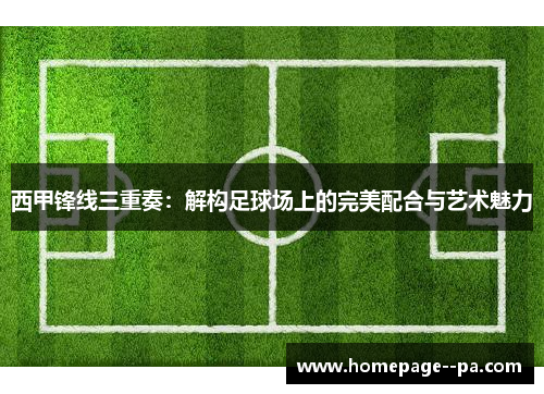 西甲锋线三重奏：解构足球场上的完美配合与艺术魅力