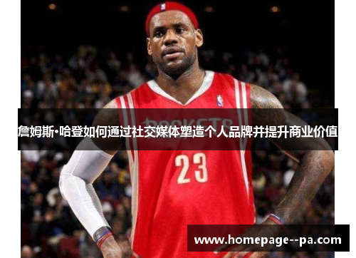 詹姆斯·哈登如何通过社交媒体塑造个人品牌并提升商业价值