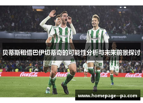 贝蒂斯租借巴伊切蒂奇的可能性分析与未来前景探讨 贝蒂斯租借巴伊切蒂奇的可能性分析与未来前景探讨