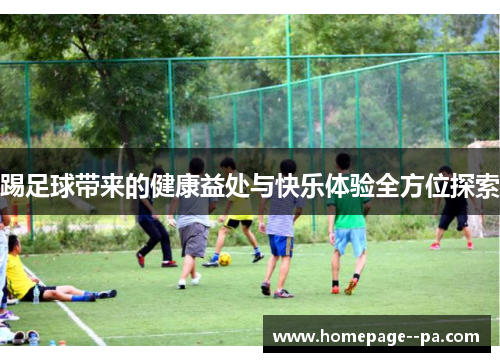 踢足球带来的健康益处与快乐体验全方位探索