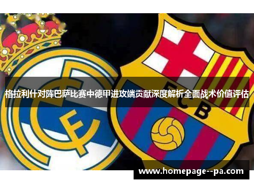 格拉利什对阵巴萨比赛中德甲进攻端贡献深度解析全面战术价值评估 格拉利什对阵巴萨比赛中德甲进攻端贡献深度解析全面战术价值评估