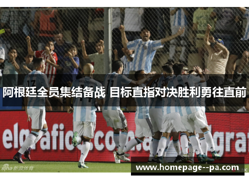 阿根廷全员集结备战 目标直指对决胜利勇往直前 阿根廷全员集结备战 目标直指对决胜利勇往直前