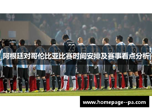 阿根廷对哥伦比亚比赛时间安排及赛事看点分析 阿根廷对哥伦比亚比赛时间安排及赛事看点分析