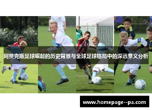 阿贾克斯足球崛起的历史背景与全球足球格局中的深远意义分析 阿贾克斯足球崛起的历史背景与全球足球格局中的深远意义分析