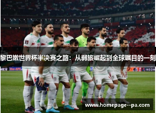 黎巴嫩世界杯半决赛之路:从弱旅崛起到全球瞩目的一刻 黎巴嫩世界杯半决赛之路:从弱旅崛起到全球瞩目的一刻