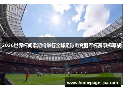 2026世界杯间歇期将举行全球足球电竞冠军杯赛事揭幕战 2026世界杯间歇期将举行全球足球电竞冠军杯赛事揭幕战