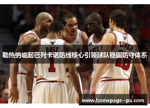 勒热纳崛起巴列卡诺防线核心引领球队稳固防守体系