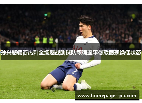 孙兴慜领衔热刺全场鏖战助球队顽强逼平曼联展现绝佳状态