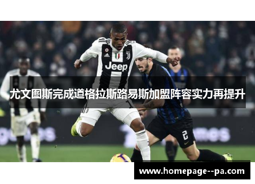 尤文图斯完成道格拉斯路易斯加盟阵容实力再提升