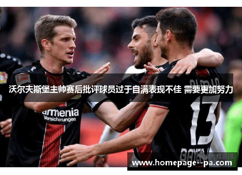 沃尔夫斯堡主帅赛后批评球员过于自满表现不佳 需要更加努力