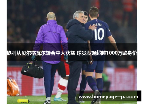 热刺从贝尔格瓦尔转会中大获益 球员表现超越1000万欧身价 热刺从贝尔格瓦尔转会中大获益 球员表现超越1000万欧身价