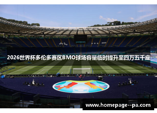 2026世界杯多伦多赛区BMO球场容量临时提升至四万五千座 2026世界杯多伦多赛区BMO球场容量临时提升至四万五千座