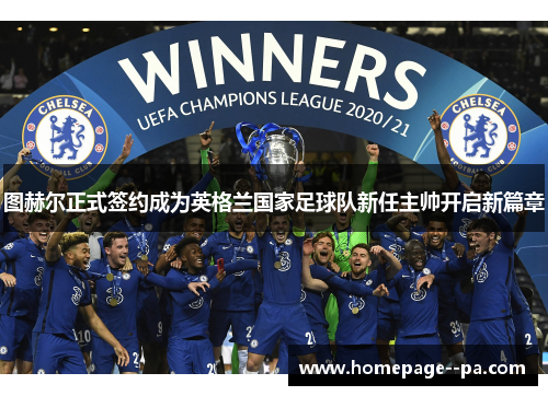 图赫尔正式签约成为英格兰国家足球队新任主帅开启新篇章