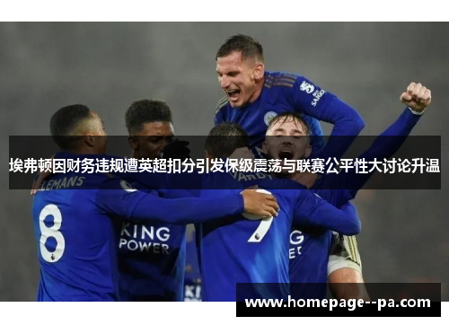 埃弗顿因财务违规遭英超扣分引发保级震荡与联赛公平性大讨论升温 埃弗顿因财务违规遭英超扣分引发保级震荡与联赛公平性大讨论升温