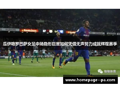 瓜伊哈罗巴萨女足中场隐形巨星如何凭借无声努力成就辉煌赛季
