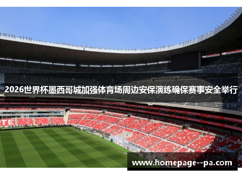 2026世界杯墨西哥城加强体育场周边安保演练确保赛事安全举行