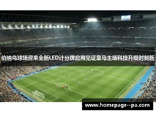 伯纳乌球场迎来全新LED计分牌启用见证皇马主场科技升级时刻新