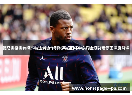 德马雷格雷转投沙特达曼协作引发英超旧将中东淘金潮背后原因深度解读 德马雷格雷转投沙特达曼协作引发英超旧将中东淘金潮背后原因深度解读