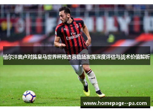 恰尔汗奥卢对阵皇马世界杯预选赛临场发挥深度评估与战术价值解析