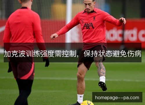 加克波训练强度需控制，保持状态避免伤病